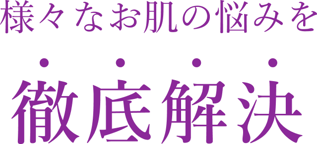 様々なお肌の悩みを徹底解決